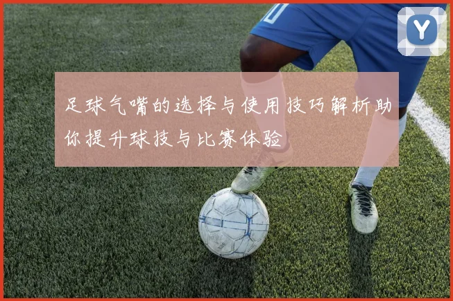 足球气嘴的选择与使用技巧解析助你提升球技与比赛体验
