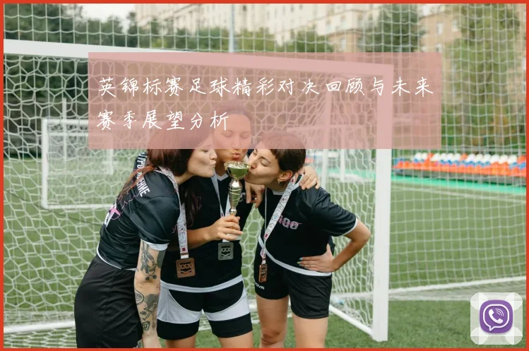 英锦标赛足球精彩对决回顾与未来赛季展望分析
