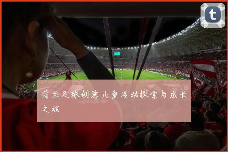 荷兰足球创意儿童活动探索与成长之旅